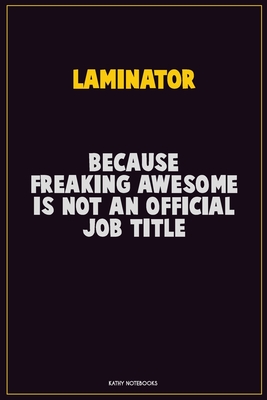 Read Online Laminator, Because Freaking Awesome Is Not An Official Job Title: Career Motivational Quotes 6x9 120 Pages Blank Lined Notebook Journal -  file in PDF