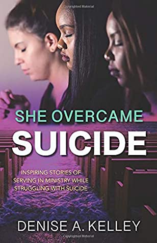 Full Download She Overcame Suicide: Inspiring Stories of Serving in Ministry While Struggling with Suicide - Denise A. Kelley file in PDF