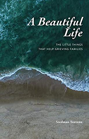 Read A Beautiful Life: THE LITTLE THINGS THAT HELP GRIEVING FAMILIES - Stedman Stevens file in PDF