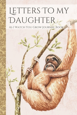 Read Letters To My Daughter As I Watch You Grow Journal Book: Sloth Themed Time Capsule Journal; Memories Keepsake Thoughtful Gift for New Mothers & Parents; Blank Lined Notebook To Write Memories Now & Read Later; Record Moving, Proud Or Funny Moments - Zenletters Family Books | PDF