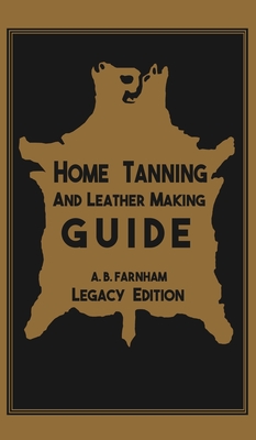 Read Home Tanning And Leather Making Guide (Legacy Edition): The Classic Manual For Working With And Preserving Your Own Buckskin, Hides, Skins, and Furs - Albert B Farnham file in ePub